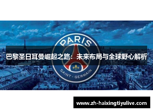 巴黎圣日耳曼崛起之路:未来布局与全球野心解析 巴黎圣日耳曼崛起之路:未来布局与全球野心解析