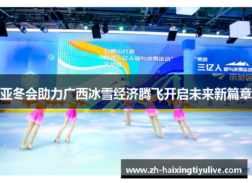 亚冬会助力广西冰雪经济腾飞开启未来新篇章 亚冬会助力广西冰雪经济腾飞开启未来新篇章
