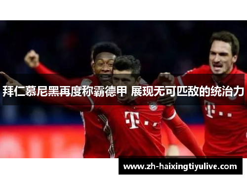 拜仁慕尼黑再度称霸德甲 展现无可匹敌的统治力 拜仁慕尼黑再度称霸德甲 展现无可匹敌的统治力