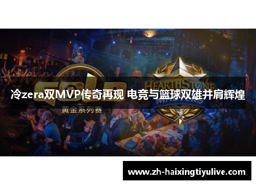 冷zera双MVP传奇再现 电竞与篮球双雄并肩辉煌 冷zera双MVP传奇再现 电竞与篮球双雄并肩辉煌