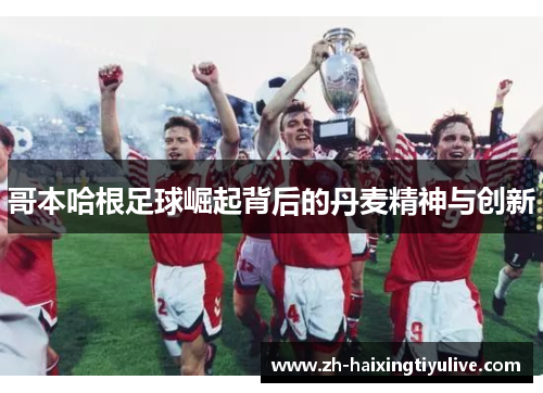 哥本哈根足球崛起背后的丹麦精神与创新